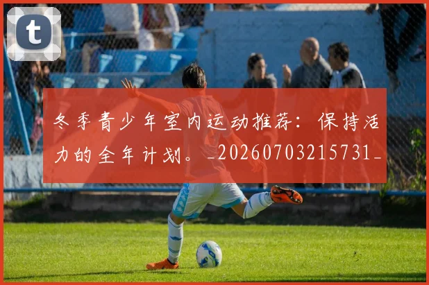 冬季青少年室内运动推荐：保持活力的全年计划。_20260703215731_20260718005644