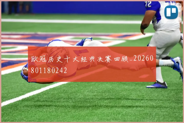 欧冠历史十大经典决赛回顾_20260801180242