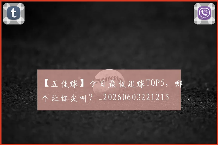 【五佳球】今日最佳进球TOP5,哪个让你尖叫?_20260603221215