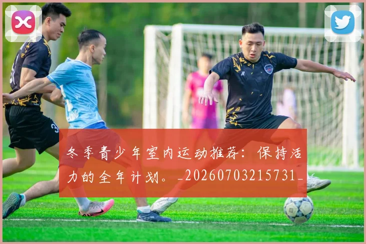 冬季青少年室内运动推荐:保持活力的全年计划。_20260703215731_20260718005644