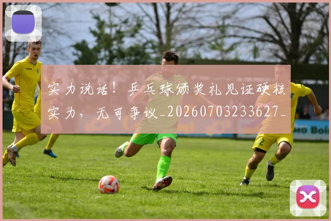 实力说话!乒乓球颁奖礼见证硬核实力,无可争议_20260703233627_20260720193804