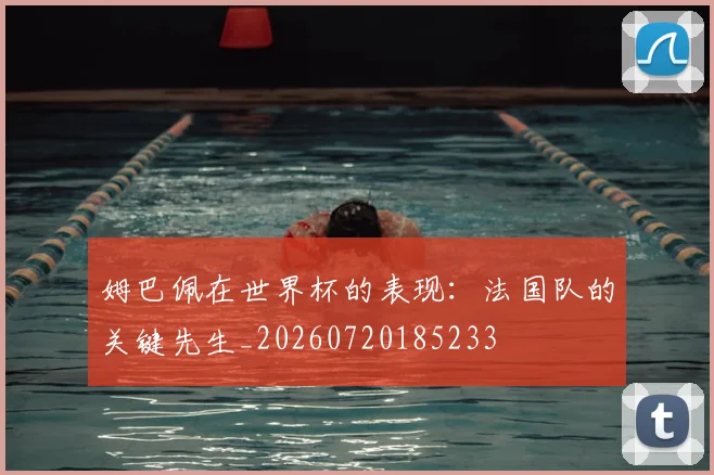 姆巴佩在世界杯的表现:法国队的关键先生_20260720185233