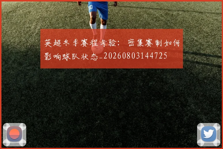英超冬季赛程考验：密集赛制如何影响球队状态_20260803144725
