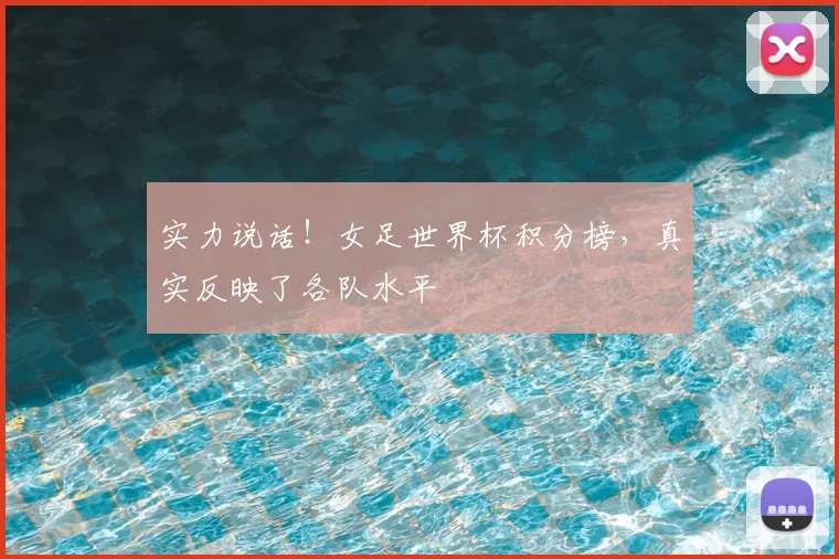 实力说话!女足世界杯积分榜,真实反映了各队水平