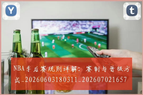 NBA季后赛规则详解:赛制与晋级方式_20260603180311_20260702165738