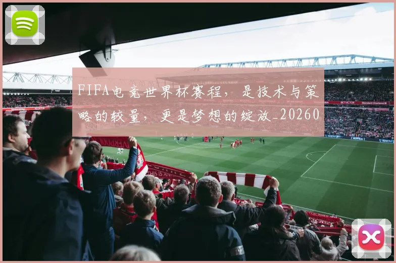 FIFA电竞世界杯赛程，是技术与策略的较量，更是梦想的绽放_20260701214536_20260713234431
