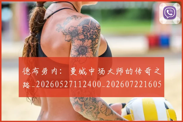 德布劳内:曼城中场大师的传奇之路_20260527112400_20260722160507