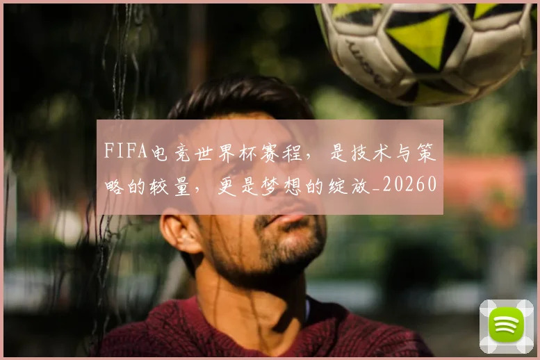 FIFA电竞世界杯赛程，是技术与策略的较量，更是梦想的绽放_20260701214536_20260713234431