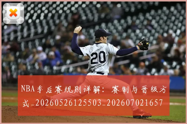 NBA季后赛规则详解：赛制与晋级方式_20260526125503_20260702165735_20260714212708