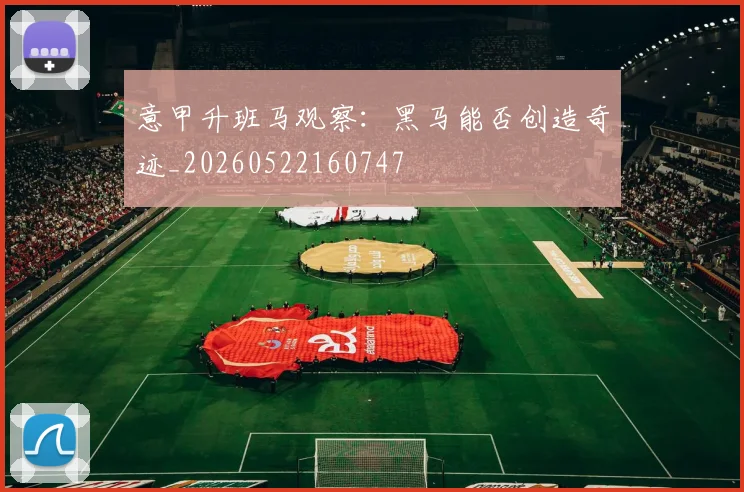 意甲升班马观察:黑马能否创造奇迹_20260522160747