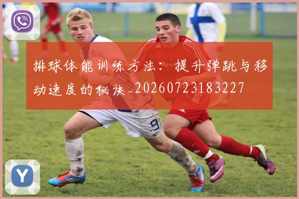 排球体能训练方法:提升弹跳与移动速度的秘诀_20260723183227