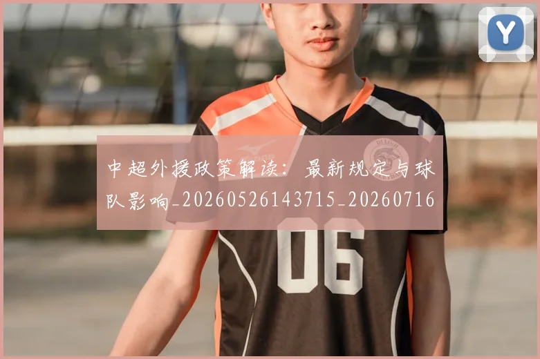 中超外援政策解读:最新规定与球队影响_20260526143715_20260716185745