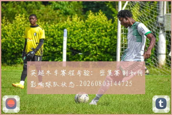 英超冬季赛程考验：密集赛制如何影响球队状态_20260803144725