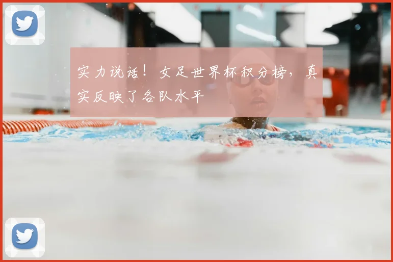 实力说话！女足世界杯积分榜，真实反映了各队水平